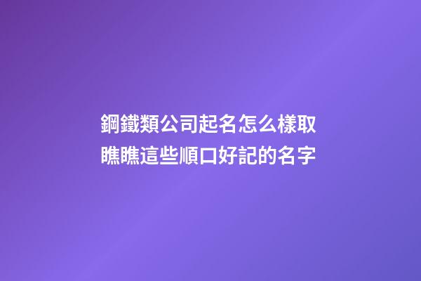 鋼鐵類公司起名怎么樣取 瞧瞧這些順口好記的名字-第1張-公司起名-玄機派
